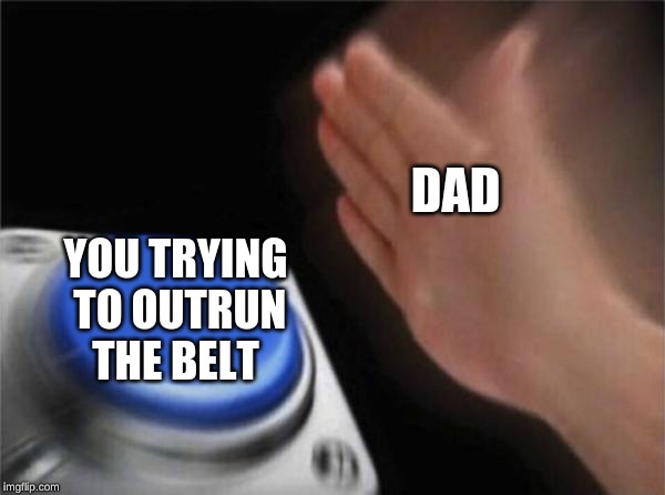 Blank Nut Button Meme | DAD; YOU TRYING TO OUTRUN THE BELT | image tagged in memes,blank nut button | made w/ Imgflip meme maker