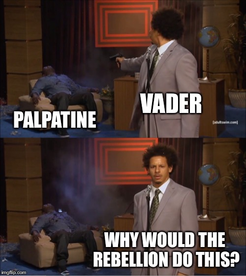 Who Killed Hannibal Meme | VADER; PALPATINE; WHY WOULD THE REBELLION DO THIS? | image tagged in who killed hannibal,palpatine,darth vader,star wars,rebellion,memes | made w/ Imgflip meme maker
