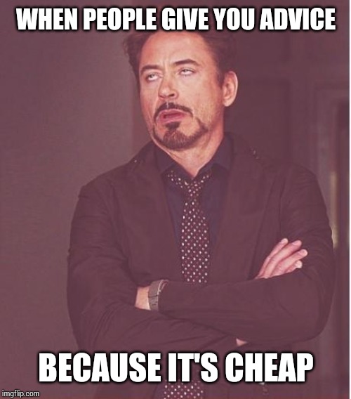 Face You Make Robert Downey Jr Meme | WHEN PEOPLE GIVE YOU ADVICE BECAUSE IT'S CHEAP | image tagged in memes,face you make robert downey jr | made w/ Imgflip meme maker