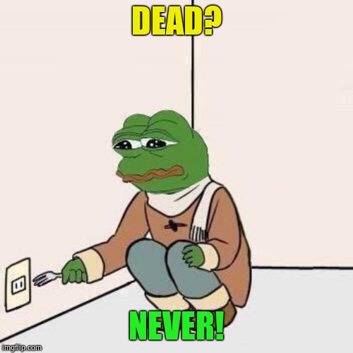 Sad Pepe Suicide | DEAD? NEVER! | image tagged in sad pepe suicide | made w/ Imgflip meme maker