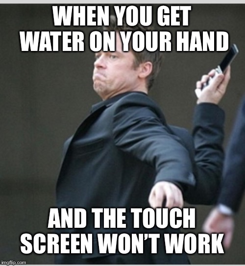 Brad Pitt throwing phone | WHEN YOU GET WATER ON YOUR HAND; AND THE TOUCH SCREEN WON’T WORK | image tagged in brad pitt throwing phone | made w/ Imgflip meme maker