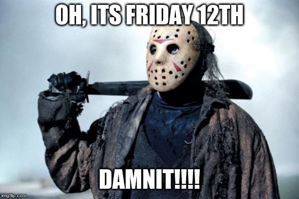 Jason | OH, ITS FRIDAY 12TH; DAMNIT!!!! | image tagged in jason | made w/ Imgflip meme maker