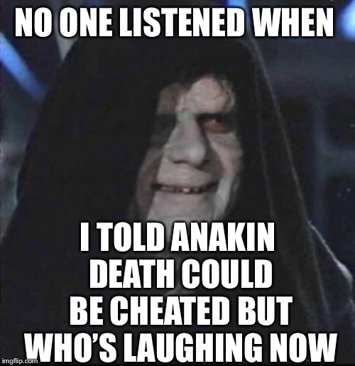 Sidious Error Meme | NO ONE LISTENED WHEN I TOLD ANAKIN DEATH COULD BE CHEATED BUT WHO’S LAUGHING NOW | image tagged in memes,sidious error | made w/ Imgflip meme maker