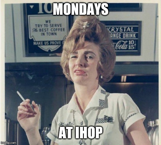 MONDAYS; AT IHOP | made w/ Imgflip meme maker