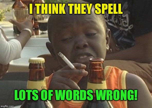 Smoking kid,,, | I THINK THEY SPELL LOTS OF WORDS WRONG! | image tagged in smoking kid | made w/ Imgflip meme maker