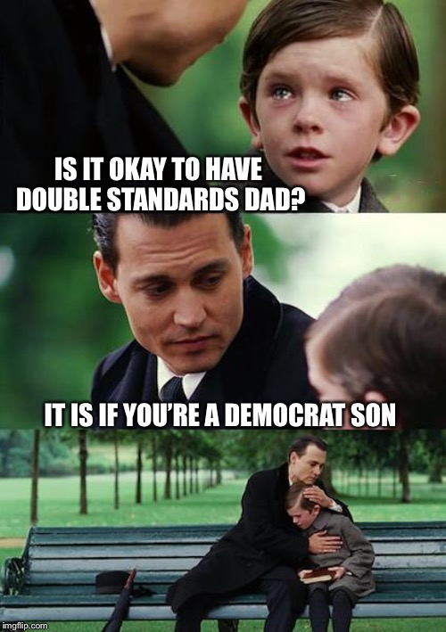 Finding Neverland Meme | IS IT OKAY TO HAVE DOUBLE STANDARDS DAD? IT IS IF YOU’RE A DEMOCRAT SON | image tagged in memes,finding neverland | made w/ Imgflip meme maker