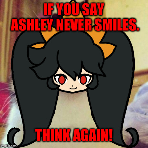 Smiling Ashley | IF YOU SAY ASHLEY NEVER SMILES. THINK AGAIN! | image tagged in smiling cat | made w/ Imgflip meme maker