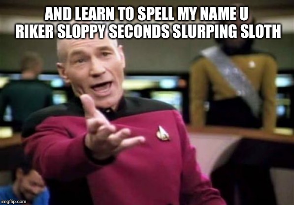Picard Wtf | AND LEARN TO SPELL MY NAME U RIKER SLOPPY SECONDS SLURPING SLOTH | image tagged in memes,picard wtf | made w/ Imgflip meme maker
