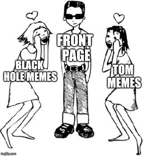 Last week resume |  FRONT PAGE; BLACK HOLE MEMES; TOM MEMES | image tagged in popular kid | made w/ Imgflip meme maker