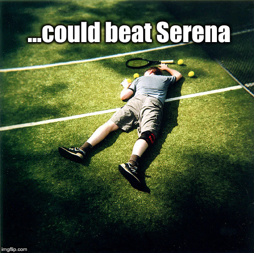 Tennis Defeat | ...could beat Serena | image tagged in memes,tennis defeat | made w/ Imgflip meme maker