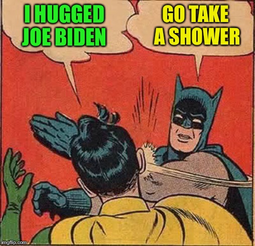 Batman Slapping Robin Meme | I HUGGED JOE BIDEN GO TAKE A SHOWER | image tagged in memes,batman slapping robin | made w/ Imgflip meme maker