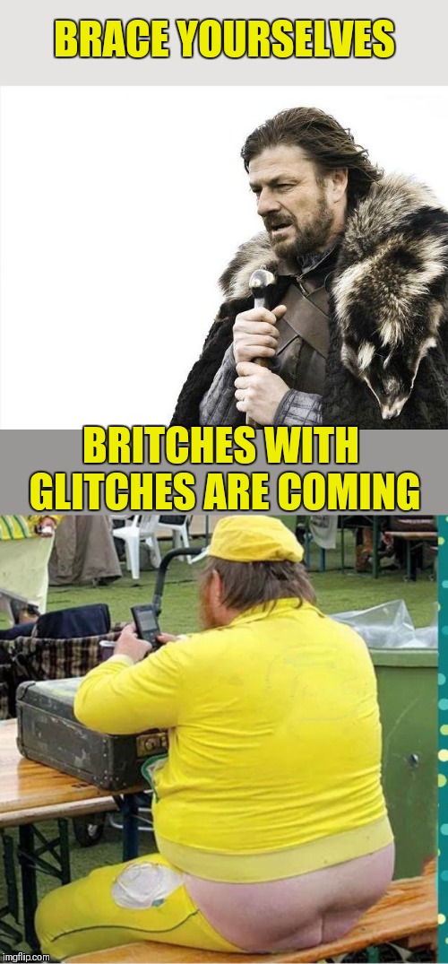 Britches you had one job! Glitch Week April 8-14 (A Blaze_the_Blaziken and FlamingKnuckles66 event) | BRACE YOURSELVES; BRITCHES WITH GLITCHES ARE COMING | image tagged in memes,brace yourselves x is coming,britches,butt crack,you had one job,44colt | made w/ Imgflip meme maker