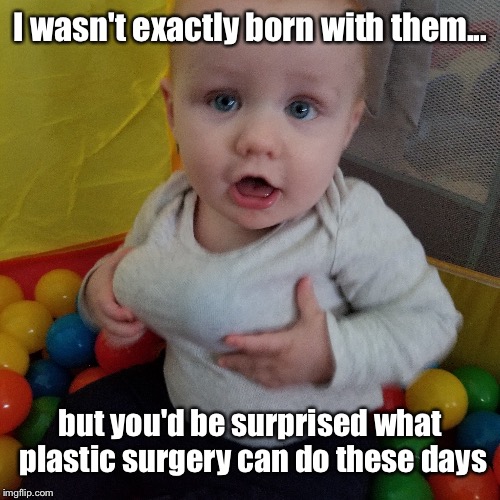 I wasn't exactly born with them... but you'd be surprised what plastic surgery can do these days | made w/ Imgflip meme maker