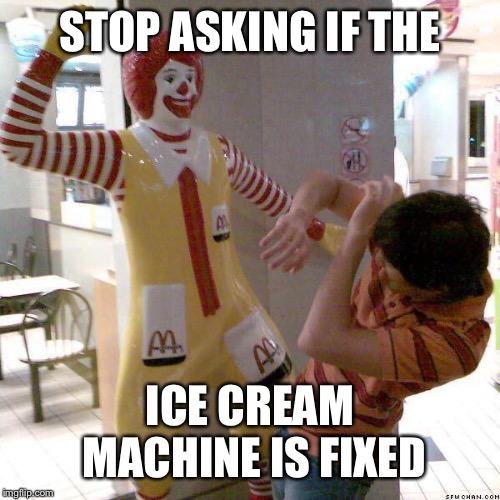 Stop it, Ronnie! | STOP ASKING IF THE; ICE CREAM MACHINE IS FIXED | image tagged in mcdonald slap | made w/ Imgflip meme maker