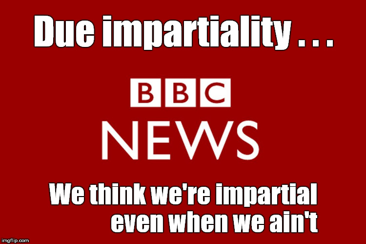 BBC - due impartiality | Due impartiality . . . We think we're impartial             even when we ain't | image tagged in bbc bias,bbc brexit,question time,bbc politics live,bbc corbyn | made w/ Imgflip meme maker