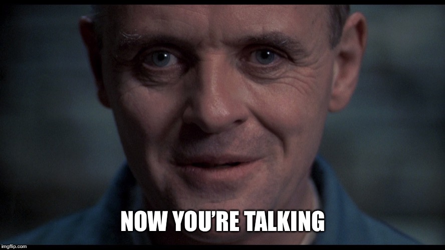 Silence of the lambs  | NOW YOU’RE TALKING | image tagged in silence of the lambs | made w/ Imgflip meme maker