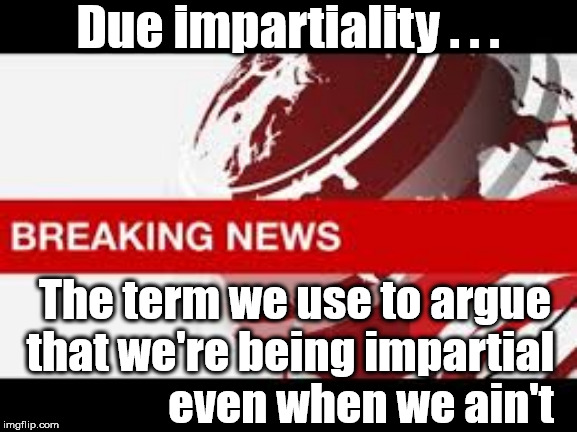 BBC - Due impartiality | Due impartiality . . . The term we use to argue that we're being impartial                 even when we ain't | image tagged in bbc bias,bbc brexit,poor reporting,bbc lies,brexit bias,bbc corbyn | made w/ Imgflip meme maker