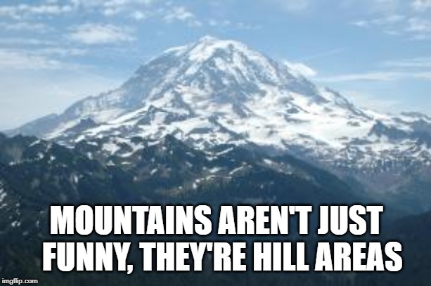 Mountain | MOUNTAINS AREN'T JUST  FUNNY, THEY'RE HILL AREAS | image tagged in mountain | made w/ Imgflip meme maker