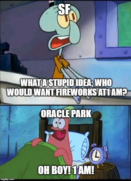 Oh boy 3 AM! full | SF; WHAT A STUPID IDEA; WHO WOULD WANT FIREWORKS AT1 AM? ORACLE PARK; OH BOY! 1 AM! | image tagged in oh boy 3 am full,sanfrancisco | made w/ Imgflip meme maker