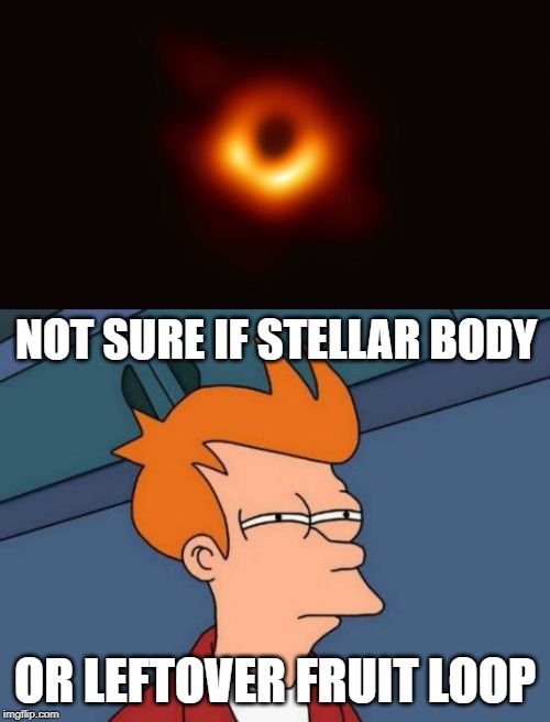 When your phone doesn't focus | NOT SURE IF STELLAR BODY; OR LEFTOVER FRUIT LOOP | image tagged in memes,futurama fry,black hole first pic,fruit loop | made w/ Imgflip meme maker