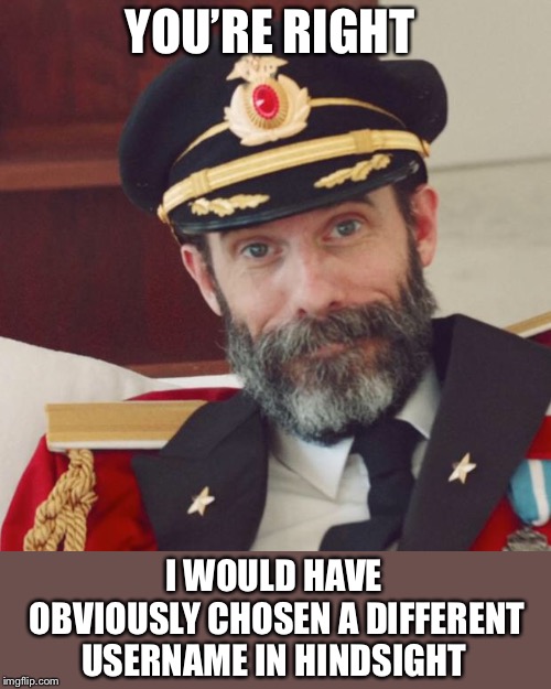 Captain Obvious | YOU’RE RIGHT I WOULD HAVE OBVIOUSLY CHOSEN A DIFFERENT USERNAME IN HINDSIGHT | image tagged in captain obvious | made w/ Imgflip meme maker