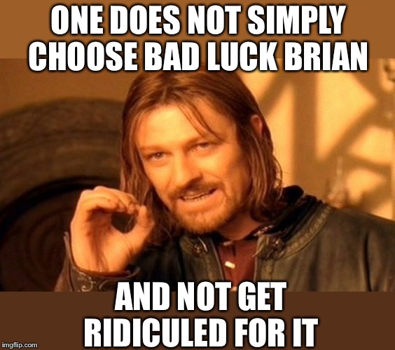One Does Not Simply Meme | ONE DOES NOT SIMPLY CHOOSE BAD LUCK BRIAN AND NOT GET RIDICULED FOR IT | image tagged in memes,one does not simply | made w/ Imgflip meme maker