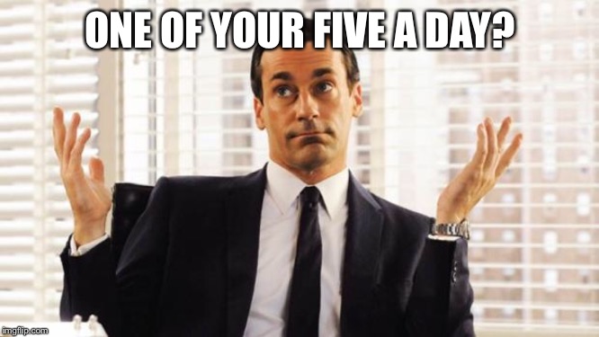 don draper | ONE OF YOUR FIVE A DAY? | image tagged in don draper | made w/ Imgflip meme maker
