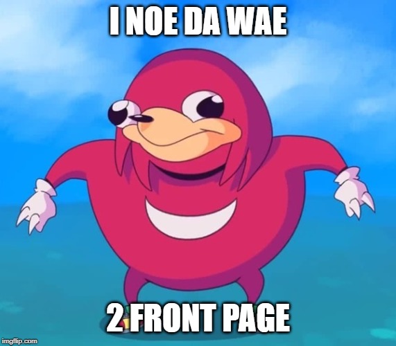 Ugandan Knuckles | I NOE DA WAE 2 FRONT PAGE | image tagged in ugandan knuckles | made w/ Imgflip meme maker