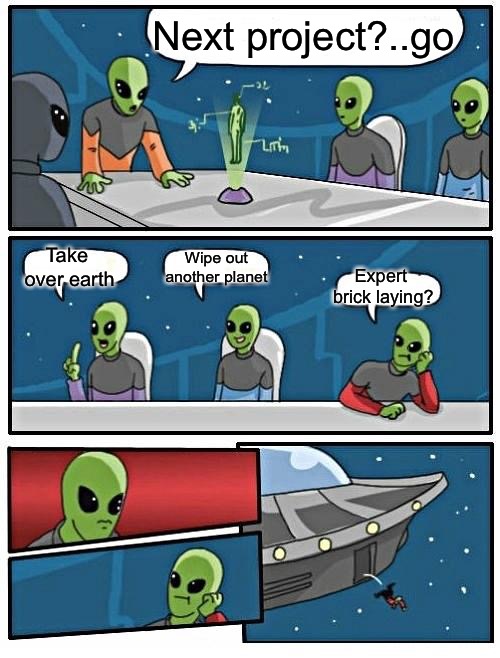 Alien Meeting Suggestion Meme | Next project?..go Take over earth Wipe out another planet Expert brick laying? | image tagged in memes,alien meeting suggestion | made w/ Imgflip meme maker