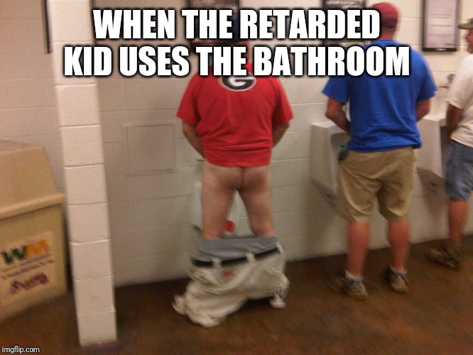 pants down pee | WHEN THE RETARDED KID USES THE BATHROOM | image tagged in pants down pee | made w/ Imgflip meme maker