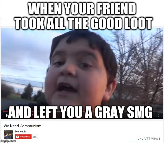 We Need Communism |  WHEN YOUR FRIEND TOOK ALL THE GOOD LOOT; AND LEFT YOU A GRAY SMG | image tagged in we need communism | made w/ Imgflip meme maker