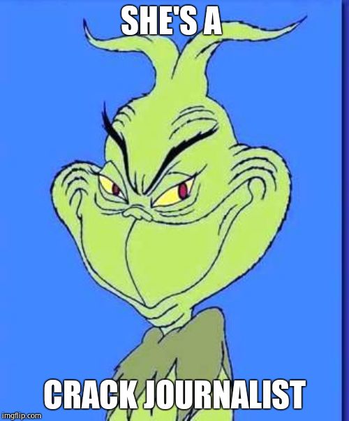 Good Grinch | SHE'S A CRACK JOURNALIST | image tagged in good grinch | made w/ Imgflip meme maker