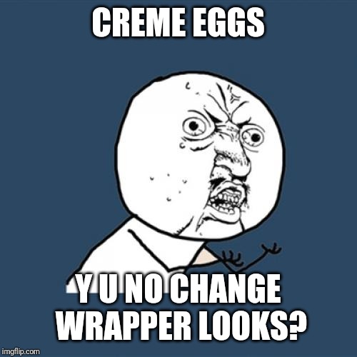 Like seriously, the US creme eggs are always the same freaking wrappers every year | CREME EGGS; Y U NO CHANGE WRAPPER LOOKS? | image tagged in memes,y u no,creme egg,easter | made w/ Imgflip meme maker