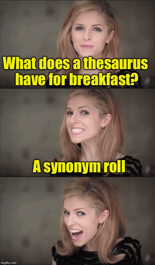 Bad Pun Anna Kendrick Meme | What does a thesaurus have for breakfast? A synonym roll | image tagged in memes,bad pun anna kendrick | made w/ Imgflip meme maker