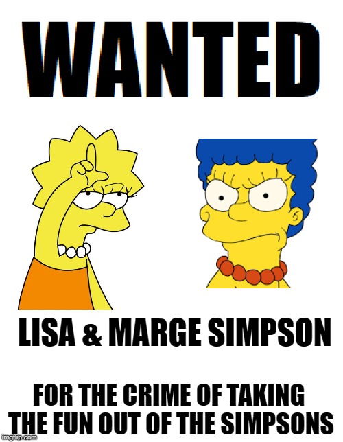 LISA & MARGE SIMPSON; FOR THE CRIME OF TAKING THE FUN OUT OF THE SIMPSONS | image tagged in wanted,the simpsons,memes | made w/ Imgflip meme maker