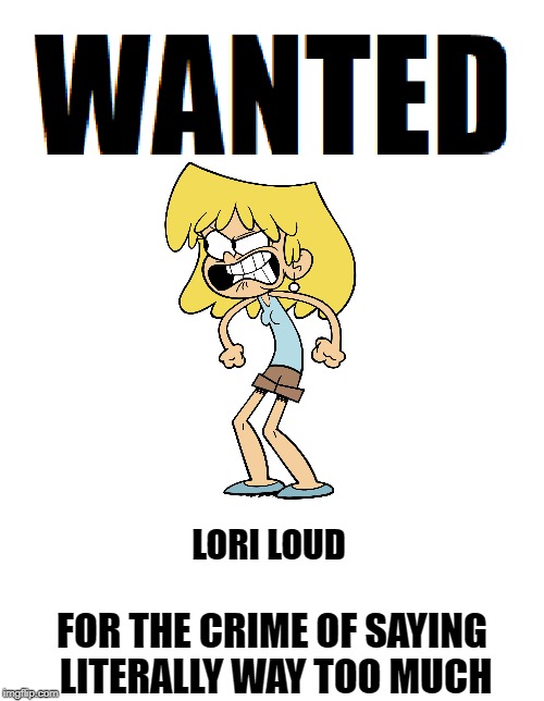 LORI LOUD; FOR THE CRIME OF SAYING LITERALLY WAY TOO MUCH | image tagged in wanted,the loud house,memes | made w/ Imgflip meme maker