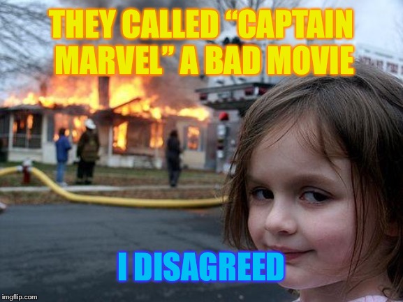 Disaster Girl Meme | THEY CALLED “CAPTAIN MARVEL” A BAD MOVIE I DISAGREED | image tagged in memes,disaster girl | made w/ Imgflip meme maker