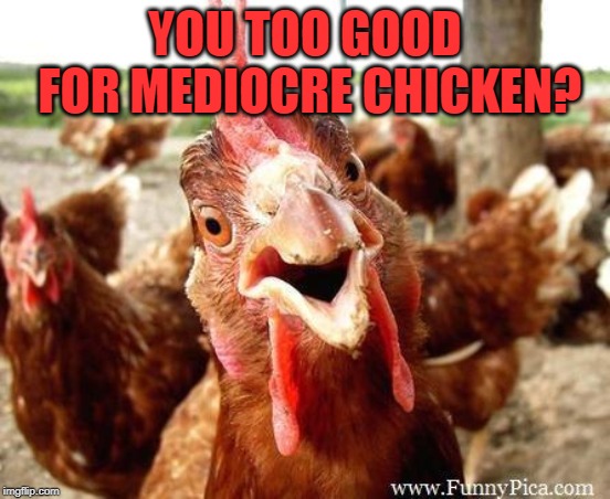 Chicken | YOU TOO GOOD FOR MEDIOCRE CHICKEN? | image tagged in chicken | made w/ Imgflip meme maker