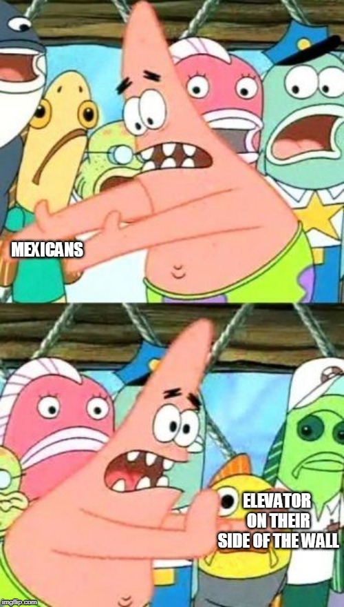 Put It Somewhere Else Patrick Meme | MEXICANS; ELEVATOR ON THEIR SIDE OF THE WALL | image tagged in memes,put it somewhere else patrick | made w/ Imgflip meme maker