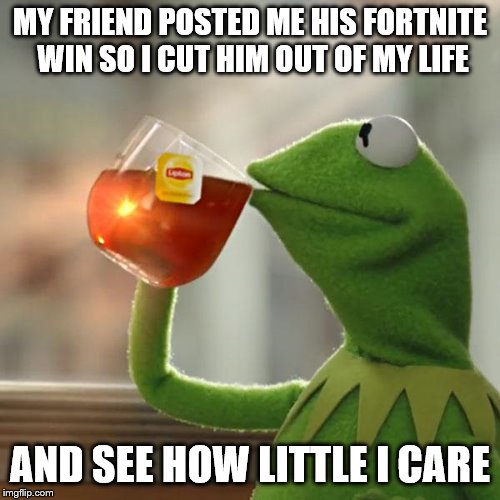 But That's None Of My Business Meme | MY FRIEND POSTED ME HIS FORTNITE WIN SO I CUT HIM OUT OF MY LIFE; AND SEE HOW LITTLE I CARE | image tagged in memes,but thats none of my business,kermit the frog | made w/ Imgflip meme maker