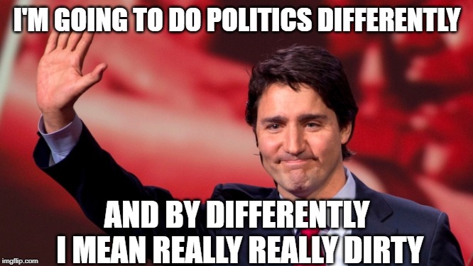 Not so sunny ways | I'M GOING TO DO POLITICS DIFFERENTLY; AND BY DIFFERENTLY I MEAN REALLY REALLY DIRTY | image tagged in justin trudeau,trudeau,liberal logic,stupid liberals,liberal hypocrisy | made w/ Imgflip meme maker