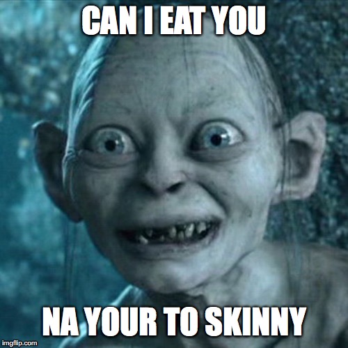 Gollum | CAN I EAT YOU; NA YOUR TO SKINNY | image tagged in memes,gollum | made w/ Imgflip meme maker