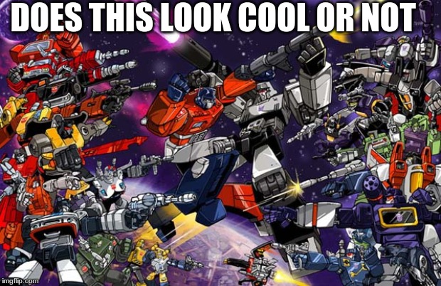 well does it | DOES THIS LOOK COOL OR NOT | image tagged in transformers,autobots,decepticons | made w/ Imgflip meme maker