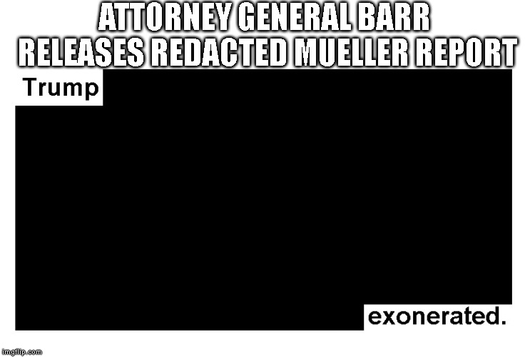 Barr's Corruption is Obvious | ATTORNEY GENERAL BARR RELEASES REDACTED MUELLER REPORT | image tagged in attorney general,mueller report,government corruption,impeach trump | made w/ Imgflip meme maker