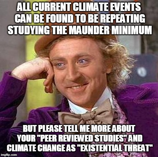 Existential climate | ALL CURRENT CLIMATE EVENTS CAN BE FOUND TO BE REPEATING STUDYING THE MAUNDER MINIMUM; BUT PLEASE TELL ME MORE ABOUT YOUR "PEER REVIEWED STUDIES" AND CLIMATE CHANGE AS "EXISTENTIAL THREAT" | image tagged in memes,creepy condescending wonka,climate change,climate,ice age | made w/ Imgflip meme maker