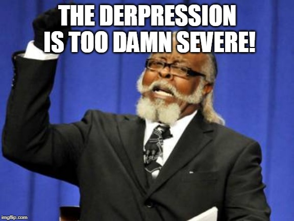 Too Damn High |  THE DERPRESSION IS TOO DAMN SEVERE! | image tagged in memes,too damn high | made w/ Imgflip meme maker