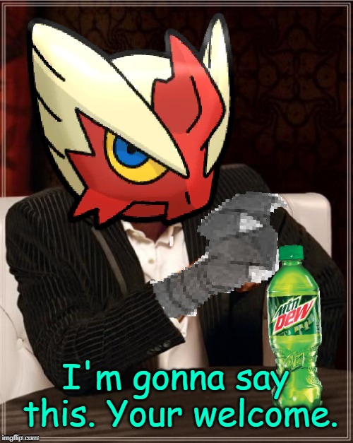 Most Interesting Blaziken in Hoenn | I'm gonna say this. Your welcome. | image tagged in most interesting blaziken in hoenn | made w/ Imgflip meme maker