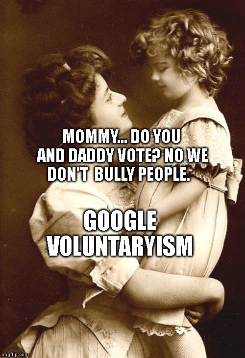 Vintage Mother & Child | MOMMY... DO YOU AND DADDY VOTE? NO WE DON'T  BULLY PEOPLE. GOOGLE VOLUNTARYISM | image tagged in vintage mother  child | made w/ Imgflip meme maker