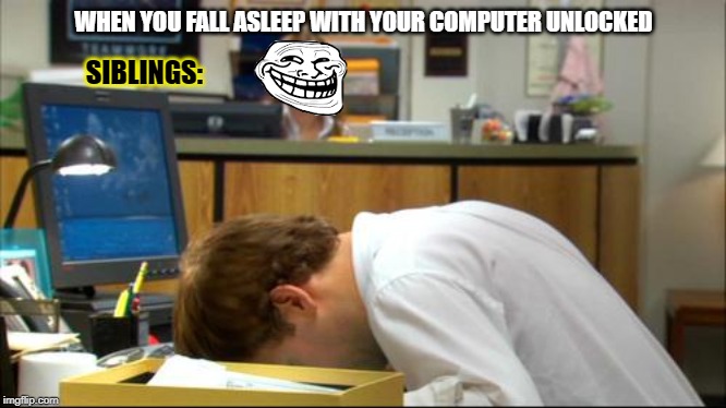 Troll | WHEN YOU FALL ASLEEP WITH YOUR COMPUTER UNLOCKED; SIBLINGS: | image tagged in dies of boredom | made w/ Imgflip meme maker