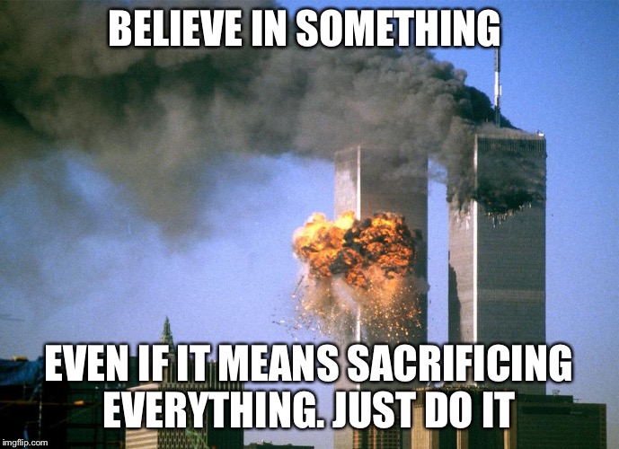 BELIEVE IN SOMETHING; EVEN IF IT MEANS SACRIFICING EVERYTHING. JUST DO IT | image tagged in 9//11 | made w/ Imgflip meme maker